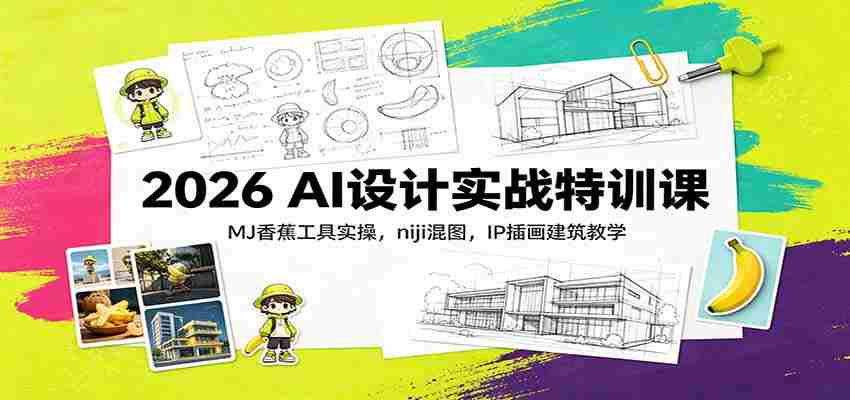 2026 AI设计实战特训课：MJ香蕉工具实操，niji混图，IP插画建筑教学-晓懂云创