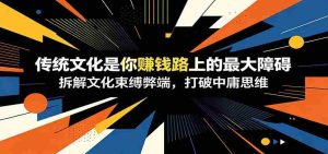 付费文章：《传统文化是你赚钱路上的最大障碍》拆解文化束缚弊端，打破中庸思维-晓懂云创