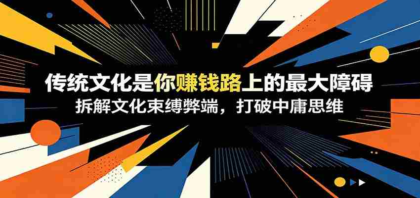 付费文章：《传统文化是你赚钱路上的最大障碍》拆解文化束缚弊端，打破中庸思维-晓懂云创