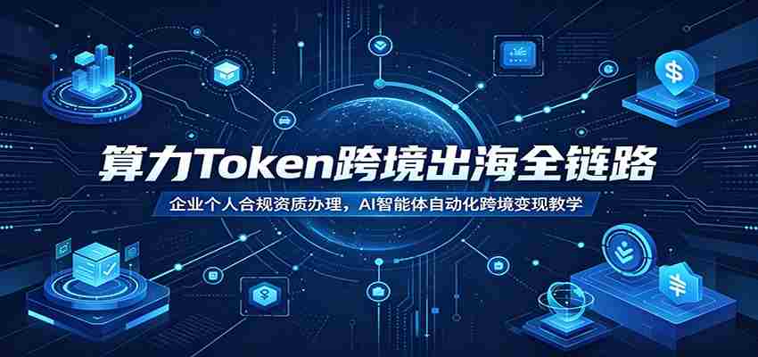 算力Token跨境出海全链路:企业个人合规资质办理,AI智能体自动化跨境变现教学-晓懂云创