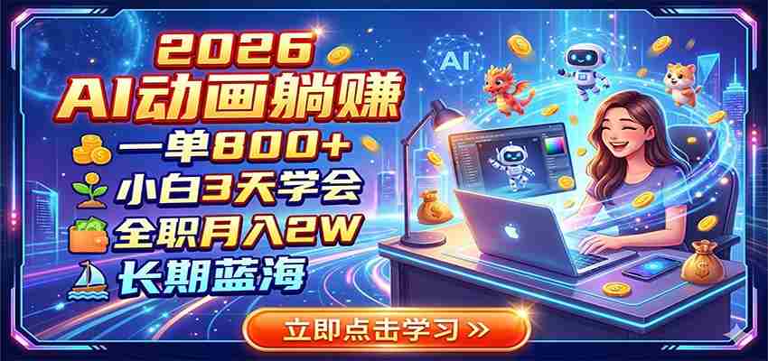 2026 AI动画躺赚：一单800+，小白3天学会，全职月入2W，长期蓝海-晓懂云创
