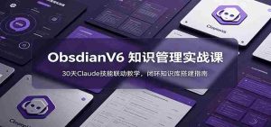 ObsidianV6 知识管理实战课:30天Claude技能联动教学,闭环知识库搭建指南-晓懂云创