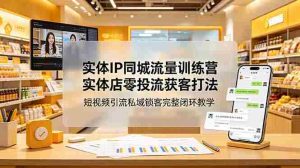 (18999期)实体IP同城流量训练营:实体店零投流获客打法,短视频引流私域锁客完整闭环教学-晓懂云创