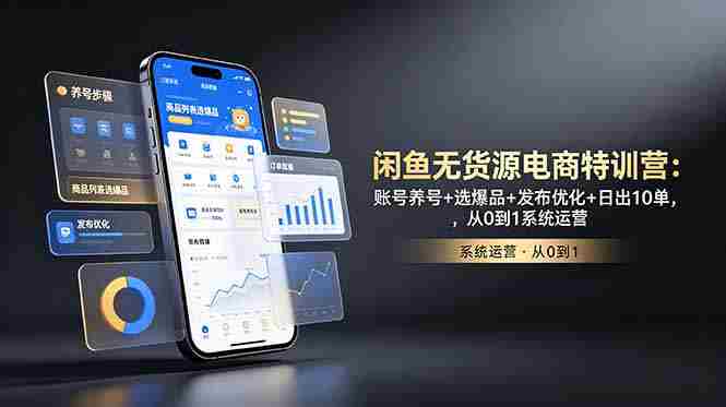 （18979期）闲鱼无货源电商特训营：账号养号+选爆品+发布优化+日出10单，从0到1系统运营-晓懂云创