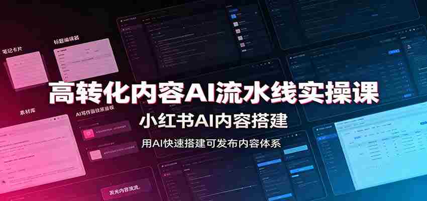 高转化内容AI流水线实操课:小红书AI内容搭建,Skill工具配置,转化内容生产-晓懂云创