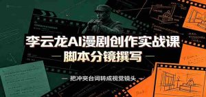 李云龙AI漫剧创作实战课:角色人设还原,脚本分镜撰写,AI漫剧成片完整制作教学-晓懂云创
