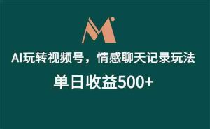 （18933期）AI玩转视频号，情感聊天记录玩法，单日收益500+-晓懂云创