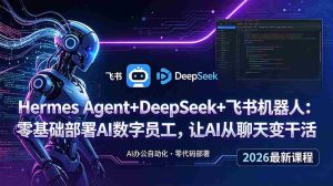 (18949期)Hermes Agent+DeepSeek+飞书机器人:零基础部署AI数字员工,让AI从聊天变干活-晓懂云创