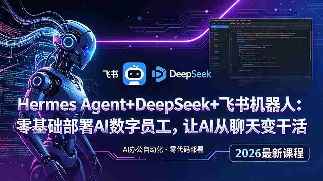 （18949期）Hermes Agent+DeepSeek+飞书机器人：零基础部署AI数字员工，让AI从聊天变干活-晓懂云创