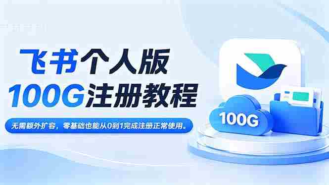 （18943期）飞书个人版100G注册教程,无需额外扩容，零基础也能从0到1完成注册正常使用。-晓懂云创