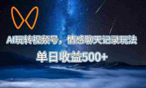 AI玩转视频号,情感聊天记录玩法,单日收益500+【揭秘】-晓懂云创