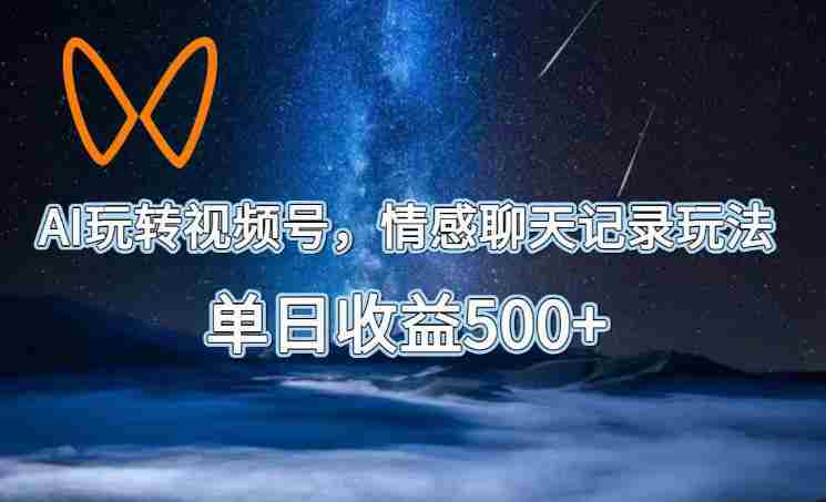 AI玩转视频号，情感聊天记录玩法，单日收益500+【揭秘】-晓懂云创