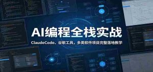 AI编程全栈实战:ClaudeCode、谷歌工具,多类软件项目完整落地教学-晓懂云创
