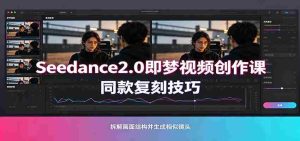 Seedance2.0即梦视频创作课：剧本式视频制作，同款复刻技巧，多行业案例落地教学-晓懂云创