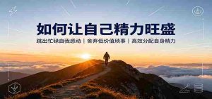 如何让自己精力旺盛:跳出忙碌自我感动,舍弃低价值琐事,高效分配自身精力-晓懂云创