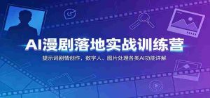 AI漫剧落地实战训练营:提示词剧情创作,数字人、图片处理各类AI功能详解-晓懂云创