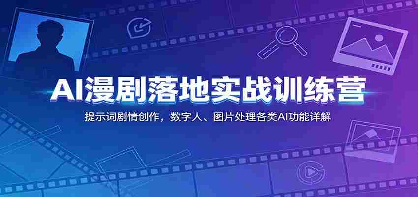 AI漫剧落地实战训练营:提示词剧情创作,数字人、图片处理各类AI功能详解-晓懂云创