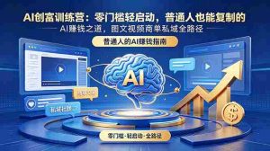 (18911期)AI创富训练营:零门槛轻启动,普通人也能复制的AI赚钱之道,图文视频商单私域全路径-晓懂云创