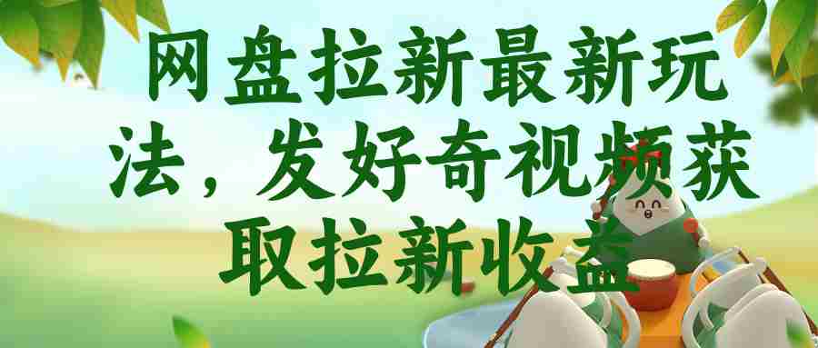 （18917期）网盘拉新最新玩法，发好奇视频获取拉新收益-晓懂云创