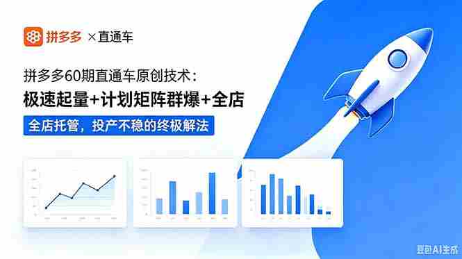 （18921期）拼多多60期直通车原创技术：极速起量+计划矩阵群爆+全店托管，投产不稳的终极解法-晓懂云创