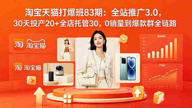 （18920期）2026淘宝天猫打爆班83期：全站推广3.0，30天投产20+全店托管30，0销量到爆款群全链路-晓懂云创