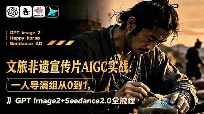 （18925期）文旅非遗宣传片AIGC实战：一人导演组从0到1，GPT Image2+Seedance2.0全流程-晓懂云创