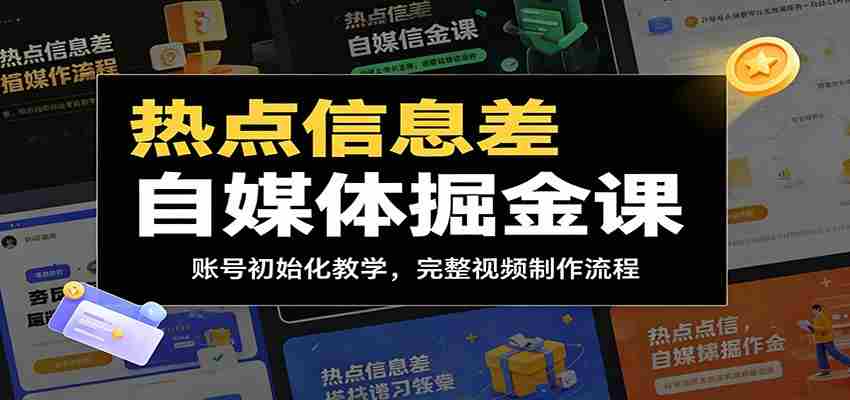 热点信息差自媒体掘金课：账号初始化教学，完整视频制作流程-晓懂云创