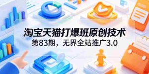淘宝天猫打爆班原创技术第83期,无界全站推广3.0,实现店铺高投产爆单增收-晓懂云创