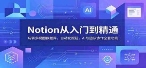 Notion从入门到精通：玩转多视图数据库，自动化按钮，AI与团队协作全套功能-晓懂云创