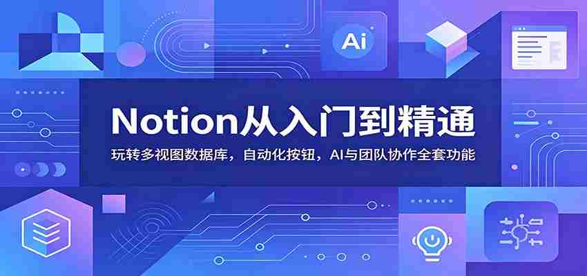 Notion从入门到精通：玩转多视图数据库，自动化按钮，AI与团队协作全套功能-晓懂云创