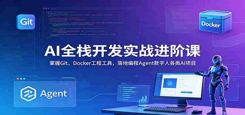 AI全栈开发实战进阶课：掌握Git、Docker工程工具，落地编程Agent数字人各类AI项目-晓懂云创
