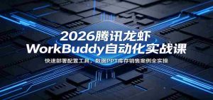 2026腾讯龙虾WorkBuddy自动化实战课:快速部署配置工具,数据PPT库存销售案例全实操-晓懂云创