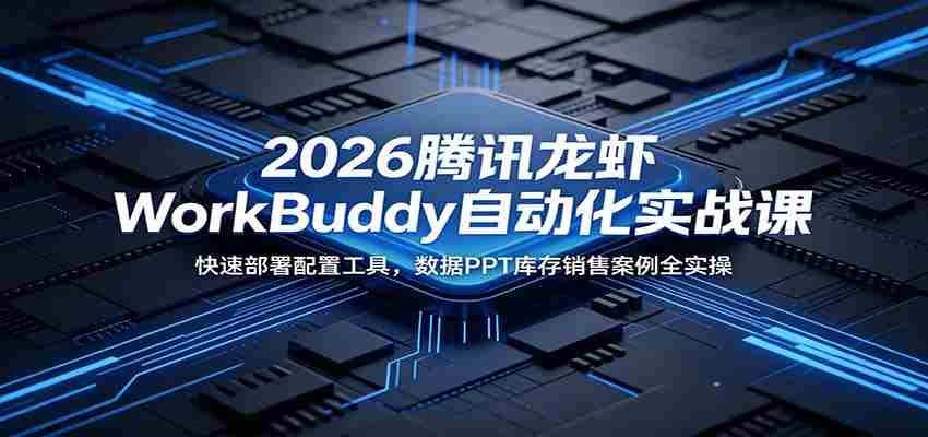 2026腾讯龙虾WorkBuddy自动化实战课：快速部署配置工具，数据PPT库存销售案例全实操-晓懂云创