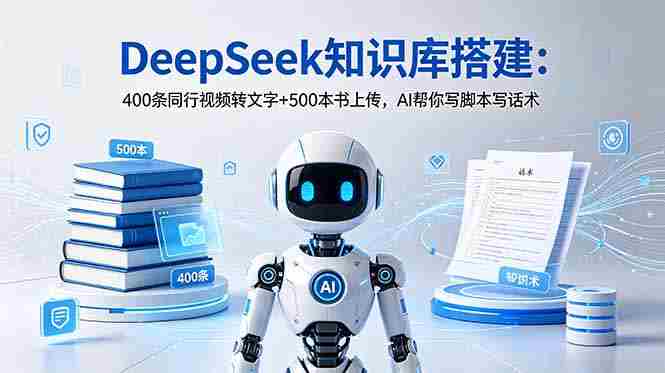 （18903期）DeepSeek知识库搭建：400条同行视频转文字+500本书上传，AI帮你写脚本写话术-晓懂云创