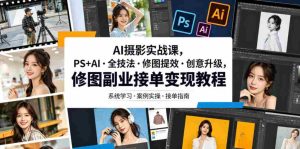 AI摄影实战课,PS+AI・全技法・修图提效・创意升级,修图副业接单变现教程-晓懂云创