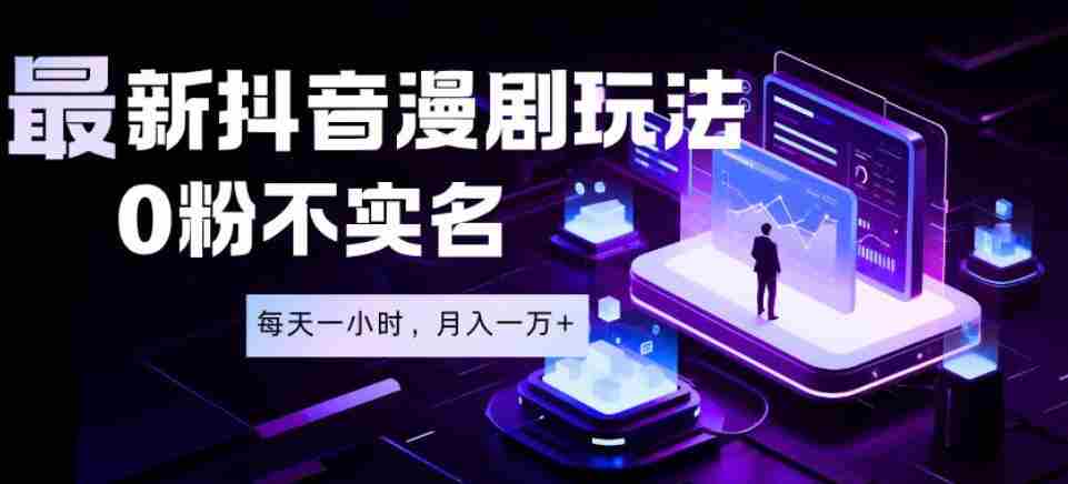 最新蓝海风口项目，抖音漫剧，0粉不实名每天一小时，月入1W+【揭秘】-晓懂云创