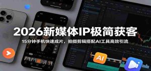 2026新媒体IP极简获客:15分钟手机快速成片,拍摄剪辑搭配AI工具高效引流-晓懂云创