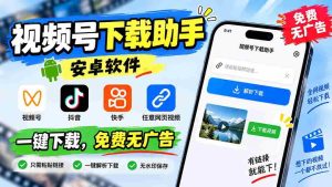 (20261期)视频号下载助手,安卓软件。视频号/抖音/快手/任意网页视频。一键下载,免费无广告-晓懂云创