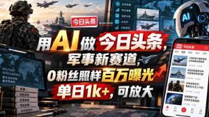 用AI做今日头条,军事新赛道,0粉丝照样百万曝光,单日1k+,可放大-晓懂云创