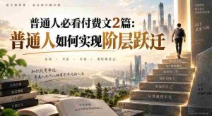 普通人必看付费文2篇:普通人如何实现阶层跃迁-晓懂云创