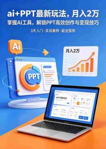 (18881期)ai+PPT最新玩法,月入2万掌握AI工具,解锁PPT高效创作与变现技巧3天入门,实战案例·副业指南-晓懂云创