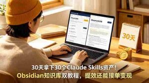 (18886期)30天拿下30个Claude Skills资产!Obsidian知识库双教程,提效还能接单变现-晓懂云创