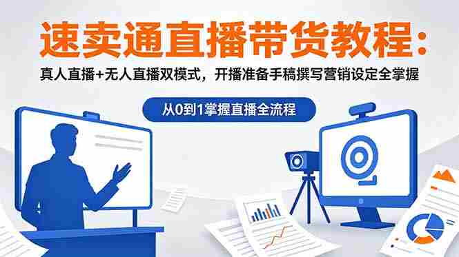 （18887期）速卖通直播带货教程：真人直播+无人直播双模式，开播准备手稿撰写营销设定全掌握-晓懂云创