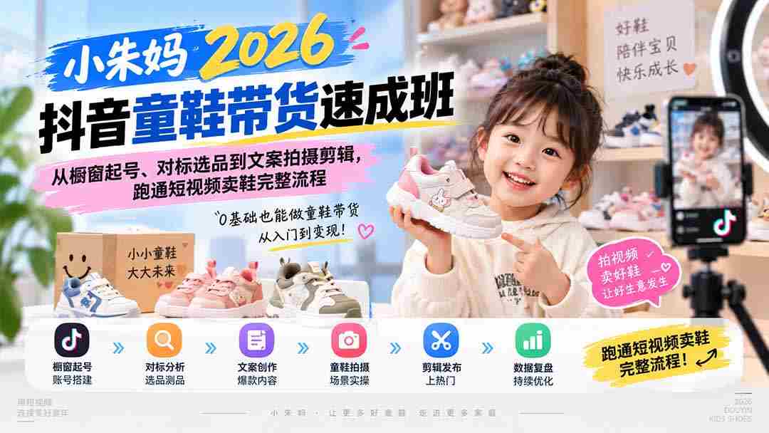 （20267期）小朱妈2026抖音童鞋带货速成班：从橱窗起号、对标选品到文案拍摄剪辑，跑通短视频卖鞋完整流程-晓懂云创