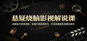 悬疑烧脑影视解说课:拆解影片叙事逻辑,掌握文案剪辑技巧,打造高播放影视解说账号-晓懂云创