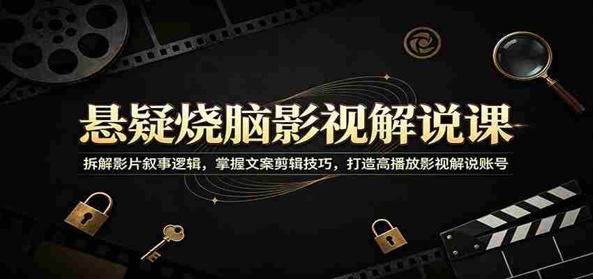 悬疑烧脑影视解说课：拆解影片叙事逻辑，掌握文案剪辑技巧，打造高播放影视解说账号-晓懂云创