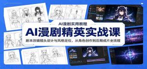 AI漫剧精英实战课:剧本改编镜头设计与风格定位,从角色创作到后期成片全流程-晓懂云创