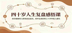 四十岁人生复盘感悟课:亲历婚姻育儿职场创业起伏,用半生阅历帮三十岁年轻人避坑-晓懂云创