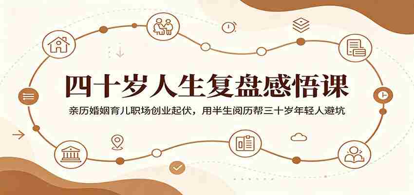 四十岁人生复盘感悟课:亲历婚姻育儿职场创业起伏,用半生阅历帮三十岁年轻人避坑-晓懂云创