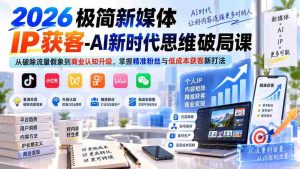 （20272期）2026极简新媒体IP获客-AI新时代思维破局课：从破除流量假象到商业认知升级，掌握精准粉丝与低成本获客新打法-晓懂云创